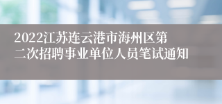 2022江苏连云港市海州区第二次招聘事业单位人员笔试通知