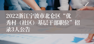 2022浙江宁波市北仑区“优秀村（社区）基层干部职位”招录3人公告