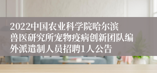 2022中国农业科学院哈尔滨兽医研究所宠物疫病创新团队编外派遣制人员招聘1人公告