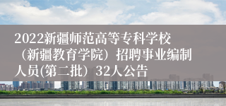 2022新疆师范高等专科学校（新疆教育学院）招聘事业编制人员(第二批）32人公告