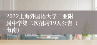 2022上海外国语大学三亚附属中学第二次招聘19人公告（海南）