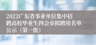 2022广东省事业单位集中招聘高校毕业生四会市拟聘用名单公示（第一批）