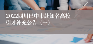 2022四川巴中市赴知名高校引才补充公告（一）