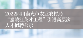 2022四川南充市农业农村局“嘉陵江英才工程”引进高层次人才拟聘公示