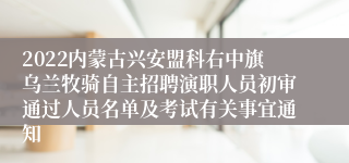 2022内蒙古兴安盟科右中旗乌兰牧骑自主招聘演职人员初审通过人员名单及考试有关事宜通知