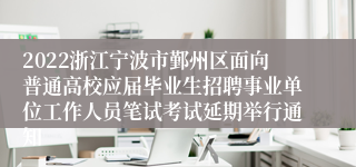 2022浙江宁波市鄞州区面向普通高校应届毕业生招聘事业单位工作人员笔试考试延期举行通知