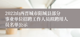 2022山西晋城市阳城县部分事业单位招聘工作人员拟聘用人员名单公示