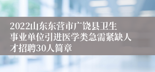 2022山东东营市广饶县卫生事业单位引进医学类急需紧缺人才招聘30人简章