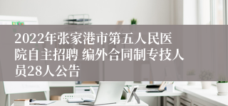 2022年张家港市第五人民医院自主招聘 编外合同制专技人员28人公告