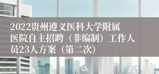 2022贵州遵义医科大学附属医院自主招聘（非编制）工作人员23人方案（第二次）