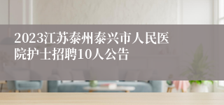 2023江苏泰州泰兴市人民医院护士招聘10人公告