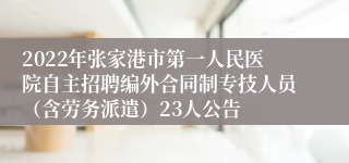 2022年张家港市第一人民医院自主招聘编外合同制专技人员（含劳务派遣）23人公告