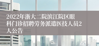 2022年浙大二院滨江院区眼科门诊招聘劳务派遣医技人员2人公告