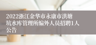 2022浙江金华市永康市洪塘坑水库管理所编外人员招聘1人公告