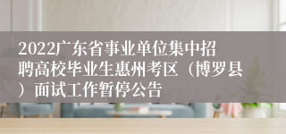 2022广东省事业单位集中招聘高校毕业生惠州考区（博罗县）面试工作暂停公告