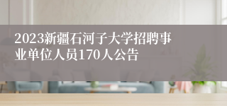 2023新疆石河子大学招聘事业单位人员170人公告