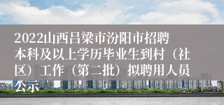 2022山西吕梁市汾阳市招聘本科及以上学历毕业生到村（社区）工作（第二批）拟聘用人员公示