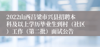 2022山西吕梁市兴县招聘本科及以上学历毕业生到村（社区）工作（第二批）面试公告