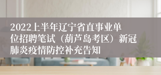 2022上半年辽宁省直事业单位招聘笔试（葫芦岛考区）新冠肺炎疫情防控补充告知