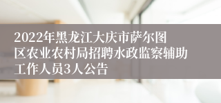 2022年黑龙江大庆市萨尔图区农业农村局招聘水政监察辅助工作人员3人公告