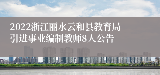 2022浙江丽水云和县教育局引进事业编制教师8人公告