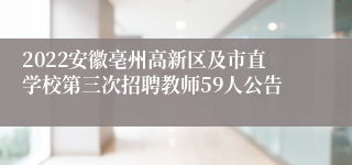 2022安徽亳州高新区及市直学校第三次招聘教师59人公告