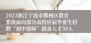 2023浙江宁波市鄞州区教育系统面向部分高校应届毕业生招聘“初中强师”储备人才30人公告