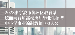 2023浙宁波市鄞州区教育系统面向普通高校应届毕业生招聘中小学事业编制教师100人公告