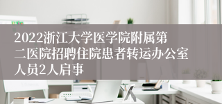 2022浙江大学医学院附属第二医院招聘住院患者转运办公室人员2人启事