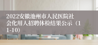 2022安徽池州市人民医院社会化用人招聘体检结果公示（11-10）