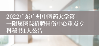 2022广东广州中医药大学第一附属医院招聘骨伤中心重点专科秘书1人公告