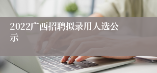 2022广西招聘拟录用人选公示