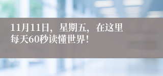 11月11日，星期五，在这里每天60秒读懂世界！