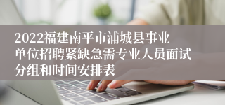 2022福建南平市浦城县事业单位招聘紧缺急需专业人员面试分组和时间安排表