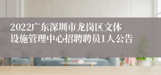 2022广东深圳市龙岗区文体设施管理中心招聘聘员1人公告