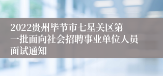 2022贵州毕节市七星关区第一批面向社会招聘事业单位人员面试通知