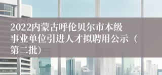 2022内蒙古呼伦贝尔市本级事业单位引进人才拟聘用公示（第二批）