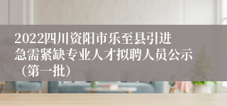 2022四川资阳市乐至县引进急需紧缺专业人才拟聘人员公示（第一批）