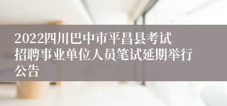 2022四川巴中市平昌县考试招聘事业单位人员笔试延期举行公告