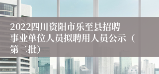 2022四川资阳市乐至县招聘事业单位人员拟聘用人员公示（第二批）