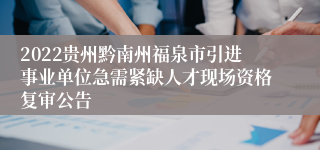 2022贵州黔南州福泉市引进事业单位急需紧缺人才现场资格复审公告