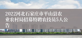 2022河北石家庄市平山县农业农村局招募特聘农技员5人公告