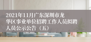 2021年11月广东深圳市龙华区事业单位招聘工作人员拟聘人员公示公告（五）