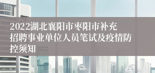 2022湖北襄阳市枣阳市补充招聘事业单位人员笔试及疫情防控须知