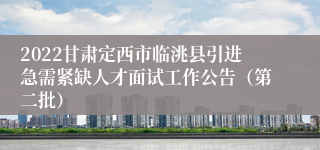 2022甘肃定西市临洮县引进急需紧缺人才面试工作公告（第二批）