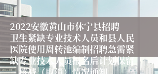 2022安徽黄山市休宁县招聘卫生紧缺专业技术人员和县人民医院使用周转池编制招聘急需紧缺专业技术人员报名后计划保留、核减（取消）情况通知