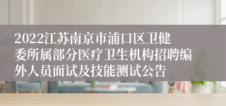 2022江苏南京市浦口区卫健委所属部分医疗卫生机构招聘编外人员面试及技能测试公告