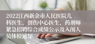 2022江西新余市人民医院儿科医生、创伤中心医生、药剂师紧急招聘综合成绩公示及入闱人员体检通知