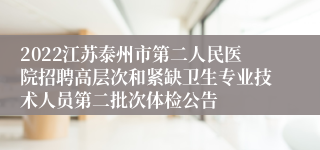 2022江苏泰州市第二人民医院招聘高层次和紧缺卫生专业技术人员第二批次体检公告