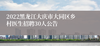 2022黑龙江大庆市大同区乡村医生招聘30人公告